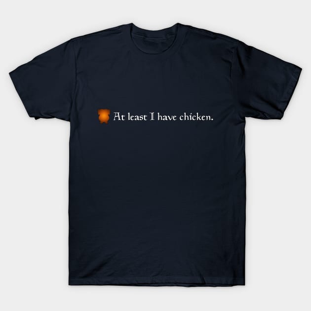 At Least I Have Chicken T-Shirt by GloopTrekker